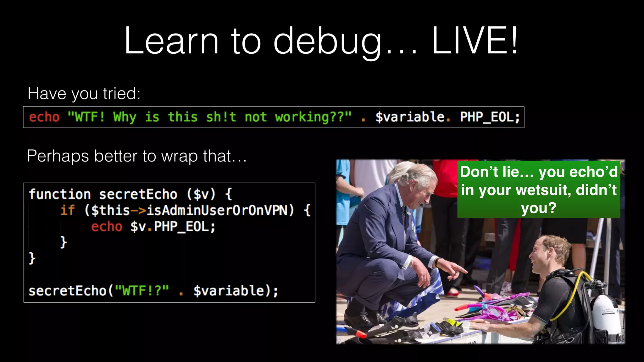 Learn to debug… LIVE!
Have you tried:
Don’t lie… you echo’d
in your wetsuit, didn’t
you?
Perhaps better to wrap that…
 