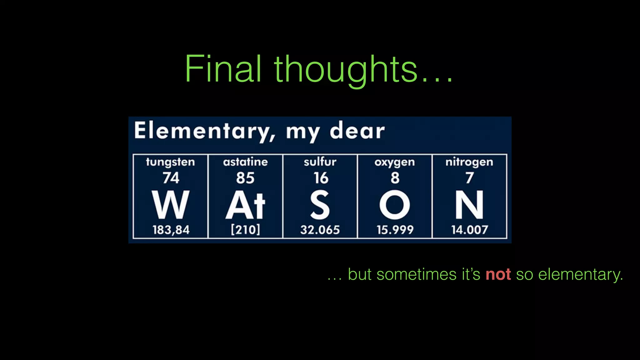 Final thoughts…
… but sometimes it’s not so elementary.
 