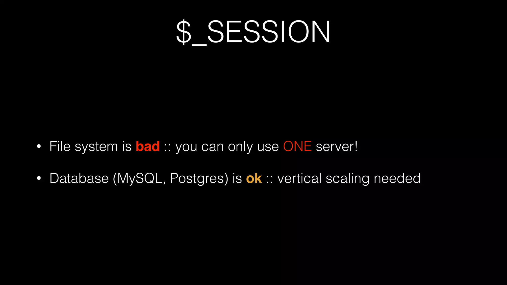 $_SESSION
• File system is bad :: you can only use ONE server!
• Database (MySQL, Postgres) is ok :: vertical scaling needed
 