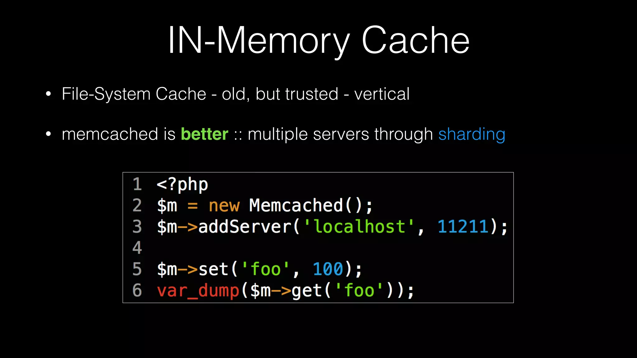 IN-Memory Cache
• File-System Cache - old, but trusted - vertical
• memcached is better :: multiple servers through sharding
 