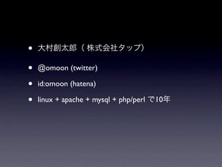 •
•   @omoon (twitter)

•   id:omoon (hatena)

•   linux + apache + mysql + php/perl   10
 