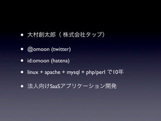 •
•   @omoon (twitter)

•   id:omoon (hatena)

•   linux + apache + mysql + php/perl   10

•            SaaS
 