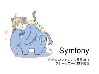 Symfony
PHPカンファレンス関西2014
フレームワーク四本勝負
 