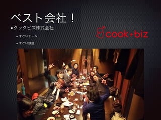 ベスト会社！
クックビズ株式会社
すごいチーム
すごい課題
 