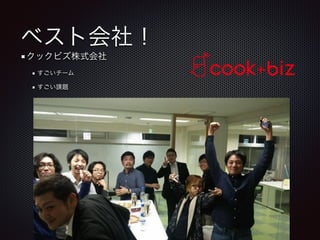 ベスト会社！
クックビズ株式会社
すごいチーム
すごい課題
 