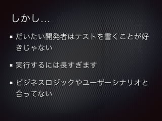 しかし…
だいたい開発者はテストを書くことが好
きじゃない
実行するには長すぎます
ビジネスロジックやユーザーシナリオと
合ってない
 