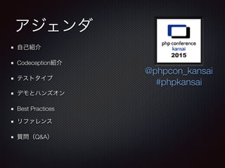 アジェンダ
自己紹介
Codeception紹介
テストタイプ
デモとハンズオン
Best Practices
リファレンス
質問（Q&A）
@phpcon_kansai
#phpkansai
 