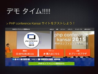 デモ タイム!!!!!
> PHP conference Kansai サイトをテストしよう！
 