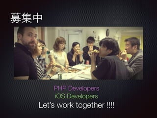 募集中
PHP Developers
iOS Developers
Let’s work together !!!!
 