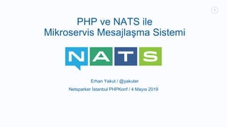 1
PHP ve NATS ile
Mikroservis Mesajlaşma Sistemi
Erhan Yakut / @yakuter
Netsparker İstanbul PHPKonf / 4 Mayıs 2019
 