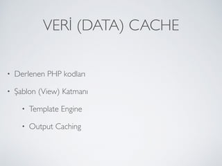 VERİ (DATA) CACHE
• Derlenen PHP kodları
• Şablon (View) Katmanı
• Template Engine
• Output Caching
 