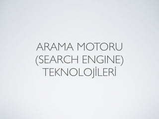 ARAMA MOTORU 
(SEARCH ENGINE) 
TEKNOLOJİLERİ
 