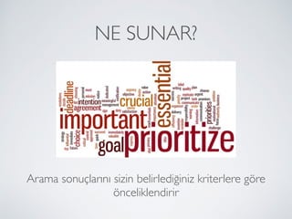 NE SUNAR?
Arama sonuçlarını sizin belirlediğiniz kriterlere göre
önceliklendirir
 