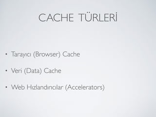 CACHE TÜRLERİ
• Tarayıcı (Browser) Cache
• Veri (Data) Cache
• Web Hızlandırıcılar (Accelerators)
 