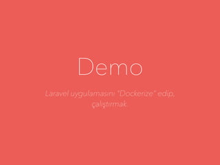 Demo
Laravel uygulamasını “Dockerize” edip,
çalıştırmak.
 