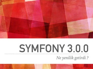SYMFONY 3.0.0
Ne yenilik getirdi ?
 
