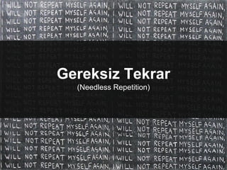 Gereksiz Tekrar
(Needless Repetition)
 