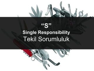 “S”
Single Responsibility
Tekil Sorumluluk
 