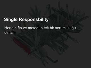 Single Responsbility
Her sınıfın ve metodun tek bir sorumluluğu
olmalı.
 