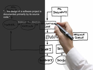 "... the design of a software project is
documented primarily by its source
code."
Robert C. Martin
 