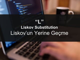 “L”
Liskov Substitution
Liskov’un Yerine ұç
 