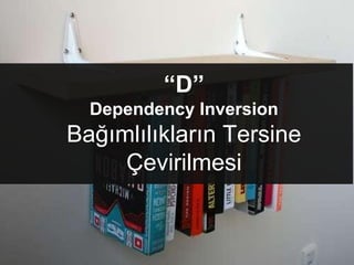 “D”
Dependency Inversion
Bağımlılıkların Tersine
Çevirilmesi
 