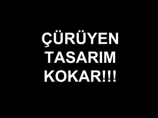 ÇÜRÜYEN
TASARIM
KOKAR!!!
 