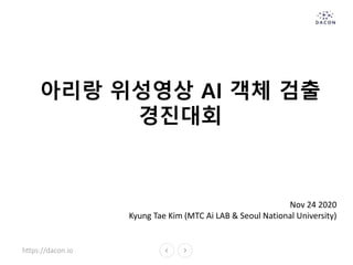 https://dacon.io
아리랑 위성영상 AI 객체 검출
경진대회
Nov 24 2020
Kyung Tae Kim (MTC Ai LAB & Seoul National University)
 