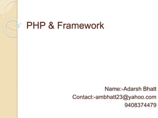 PHP & Framework
Name:-Adarsh Bhatt
Contact:-ambhatt23@yahoo.com
9408374479
 