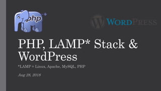 PHP, LAMP* Stack &
WordPress
*LAMP = Linux, Apache, MySQL, PHP
Aug 28, 2018
 