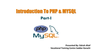 Introduction To PHP & MYSQL
Part-I
Presented By: Sidrah Altaf
Vocational Training Centre Saddar Karachi
 