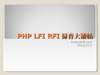 PHP LFI RFI 掃盲大補帖
            hack-stuff.com
                2012/11/3




                             1
 
