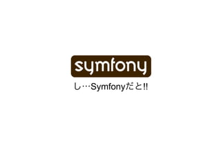 し…Symfonyだと!!
 