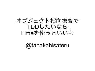 オブジェクト指向抜きで
   TDDしたいなら
 Limeを使うといいよ

 @tanakahisateru
 