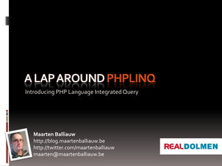 A lap around PHPLinq Introducing PHP Language Integrated Query Maarten Balliauw http://blog.maartenballiauw.be http://twitter.com/maartenballiauw maarten@maartenballiauw.be 
