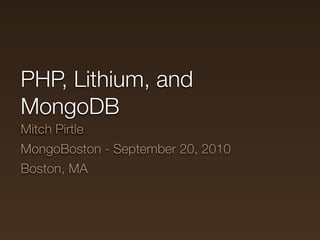 PHP, Lithium, and
MongoDB
Mitch Pirtle
MongoBoston - September 20, 2010
Boston, MA
 
