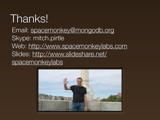 Thanks!
Email: spacemonkey@mongodb.org
Skype: mitch.pirtle
Web: http://www.spacemonkeylabs.com
Slides: http://www.slidesha...
