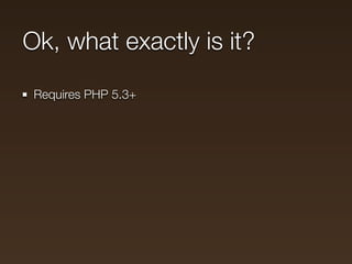 Ok, what exactly is it?
 Requires PHP 5.3+
 