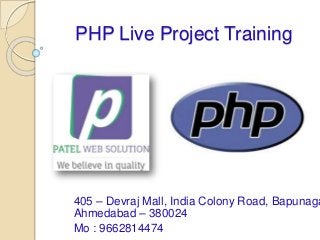 PHP Live Project Training
405 – Devraj Mall, India Colony Road, Bapunaga
Ahmedabad – 380024
Mo : 9662814474
 