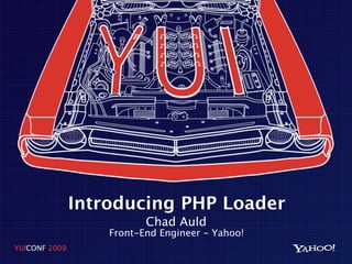Introducing PHP Loader
                          Chad Auld
                   Front-End Engineer - Yahoo!
YUICONF 2009
 