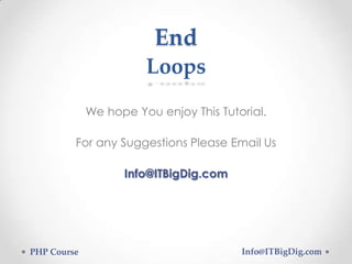 We hope You enjoy This Tutorial.
For any Suggestions Please Email Us
Info@ITBigDig.com
PHP Course Info@ITBigDig.com
End
Loops
 
