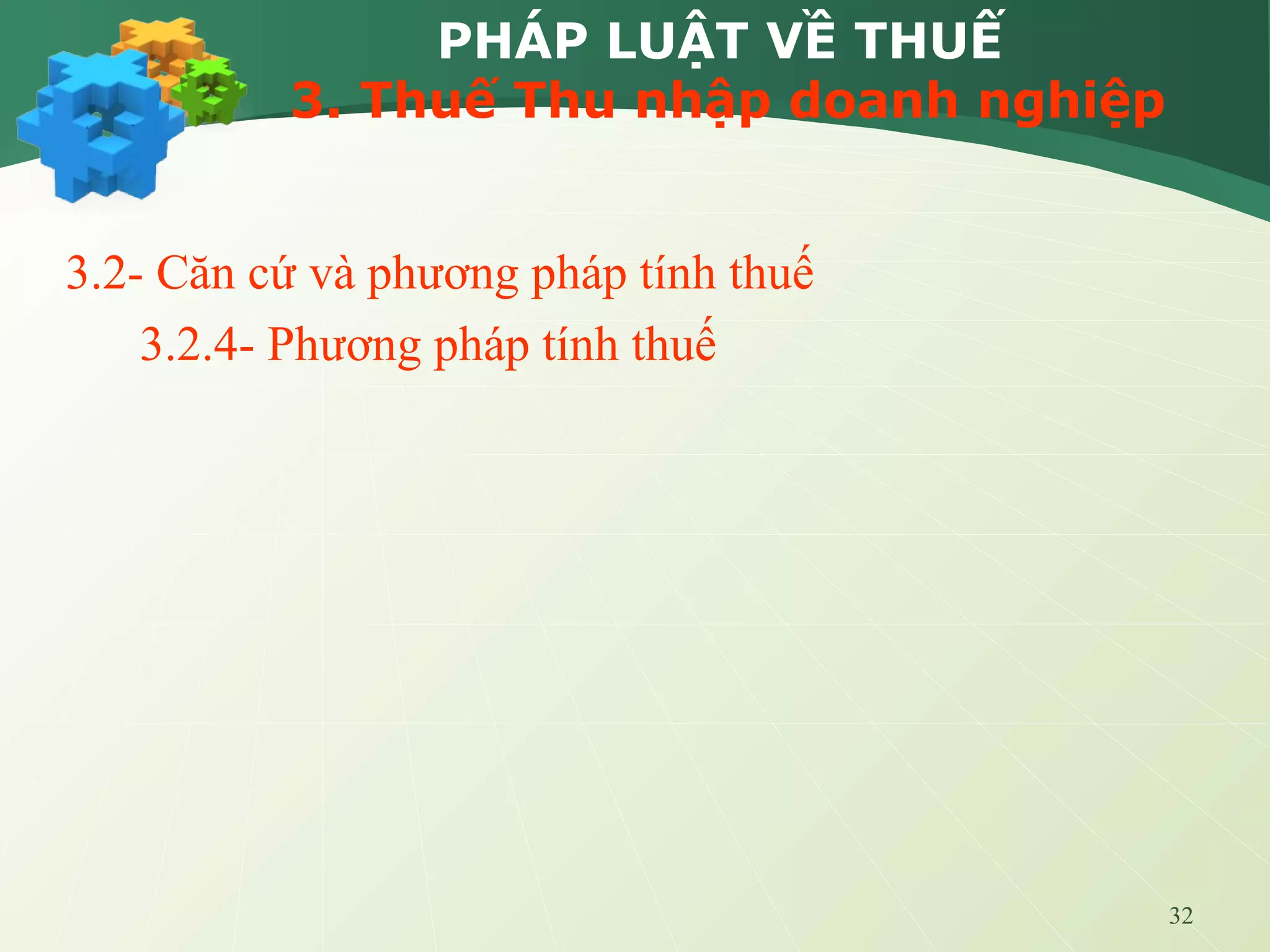 32
PHÁP LUẬT VỀ THUẾ
3. Thuế Thu nhập doanh nghiệp
3.2- Căn cứ và phương pháp tính thuế
3.2.4- Phương pháp tính thuế
 
