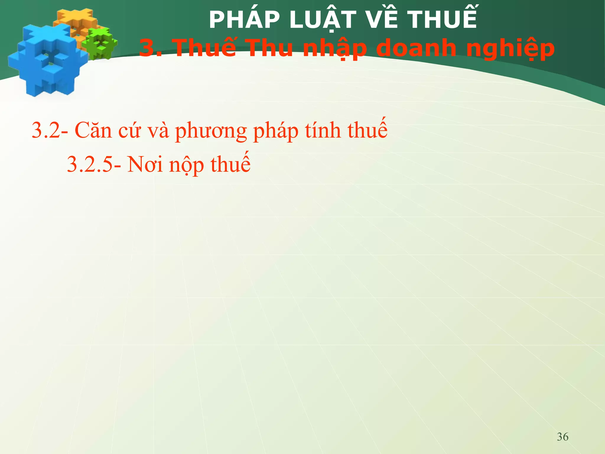 36
PHÁP LUẬT VỀ THUẾ
3. Thuế Thu nhập doanh nghiệp
3.2- Căn cứ và phương pháp tính thuế
3.2.5- Nơi nộp thuế
 