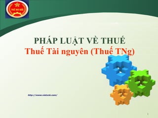 LOGO
1
http://www.vietxnk.com/
PHÁP LUẬT VỀ THUẾ
Thuế Tài nguyên (Thuế TNg)
 