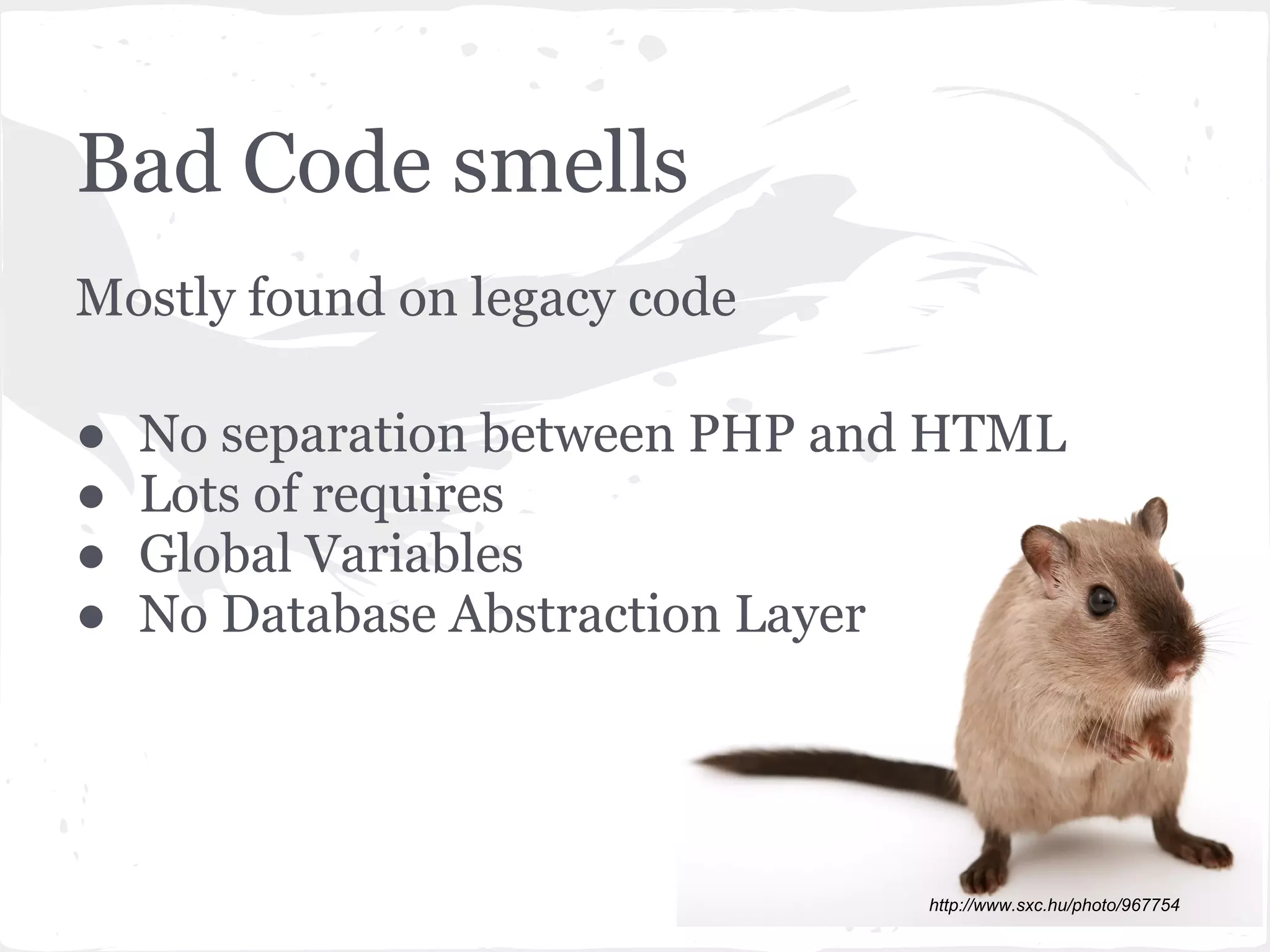 Bad Code smells
Mostly found on legacy code
● No separation between PHP and HTML
● Lots of requires
● Global Variables
● No Database Abstraction Layer
http://www.sxc.hu/photo/967754
 