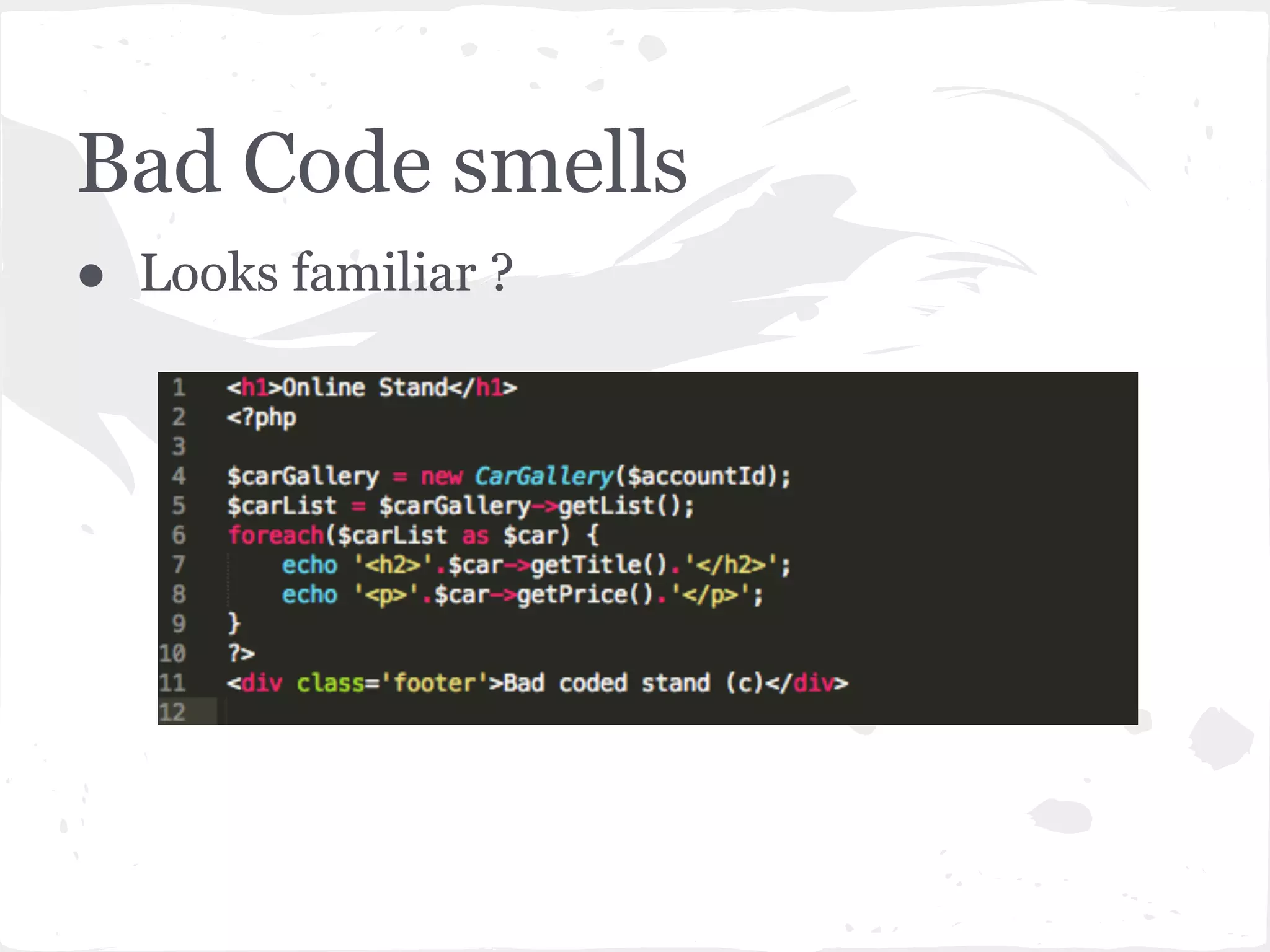 Bad Code smells
● Looks familiar ?
 