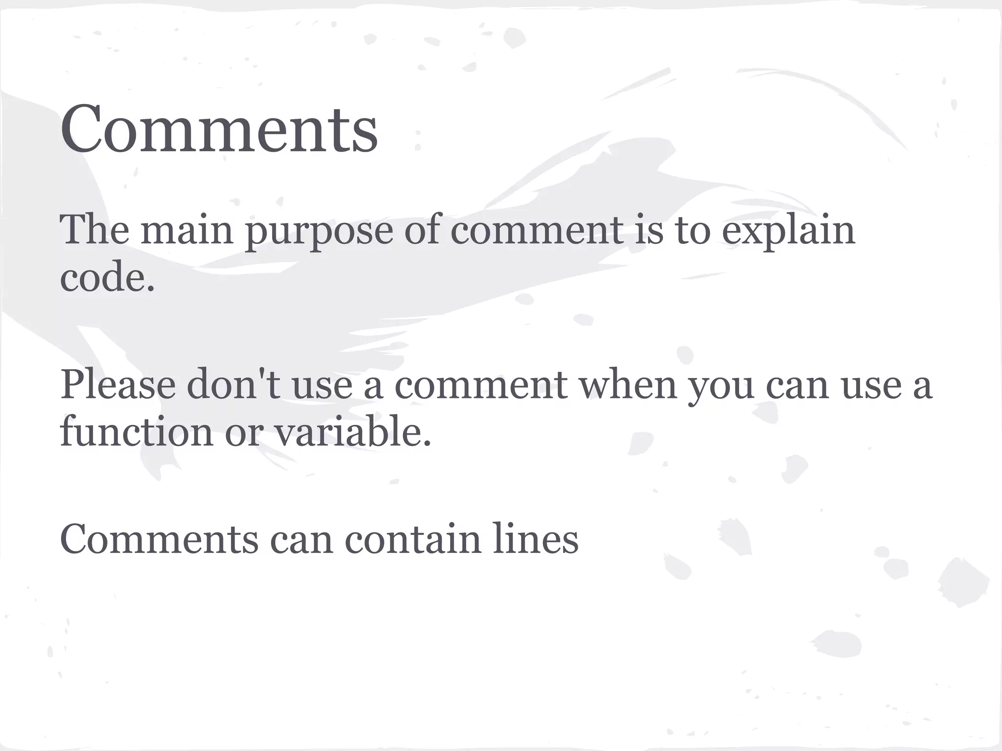 Comments
The main purpose of comment is to explain
code.
Please don't use a comment when you can use a
function or variable.
Comments can contain lines
 