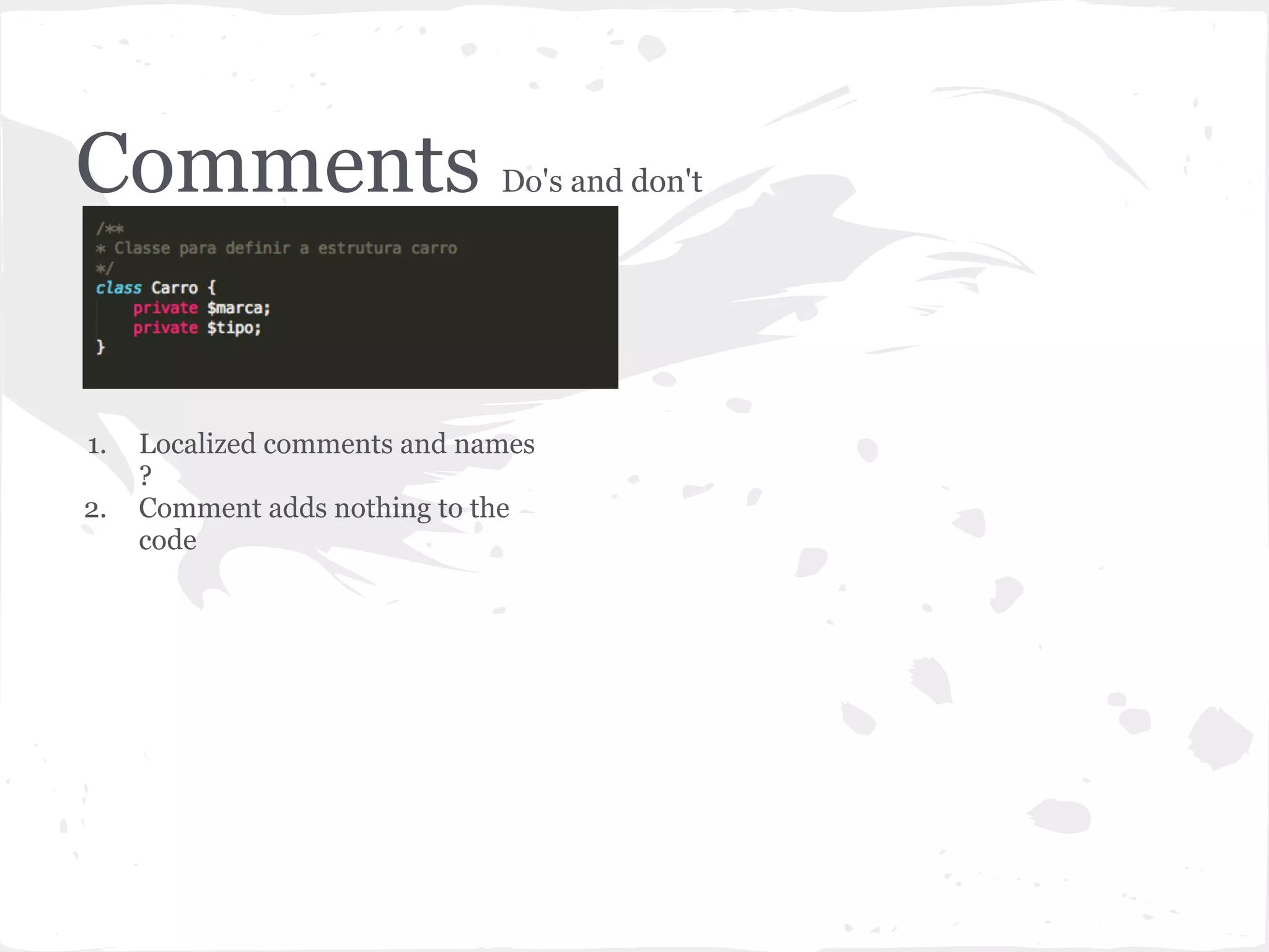 Comments Do's and don't
1. Localized comments and names
?
2. Comment adds nothing to the
code
 