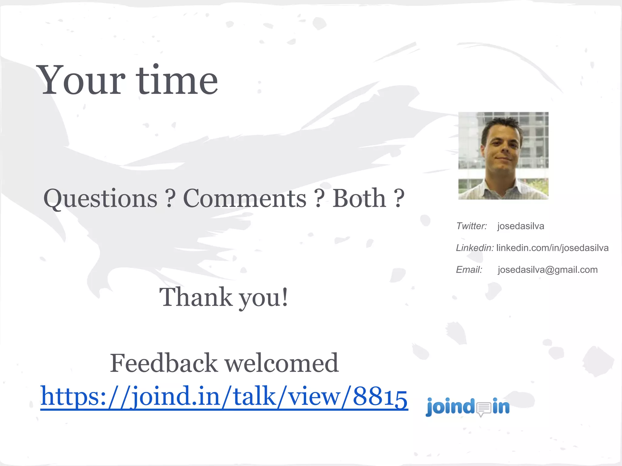 Your time
Questions ? Comments ? Both ?
Thank you!
Feedback welcomed
https://joind.in/talk/view/8815
Twitter: josedasilva
Linkedin: linkedin.com/in/josedasilva
Email: josedasilva@gmail.com
 