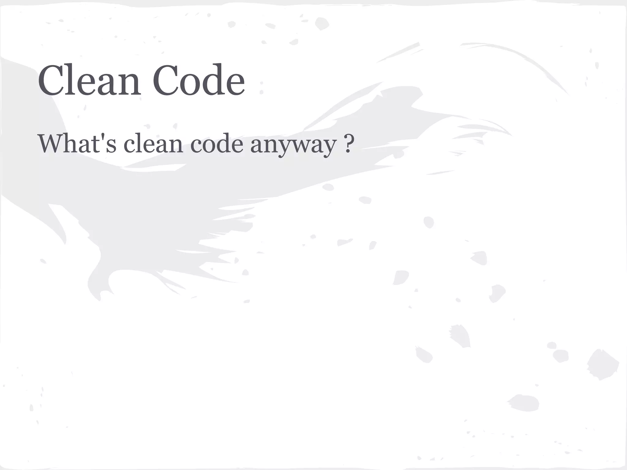 Clean Code
What's clean code anyway ?
 
